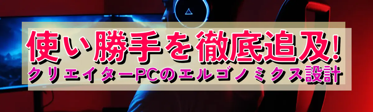 使い勝手を徹底追及! クリエイターPCのエルゴノミクス設計