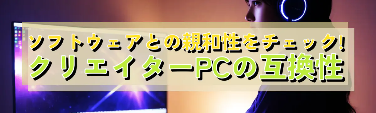 ソフトウェアとの親和性をチェック! クリエイターPCの互換性