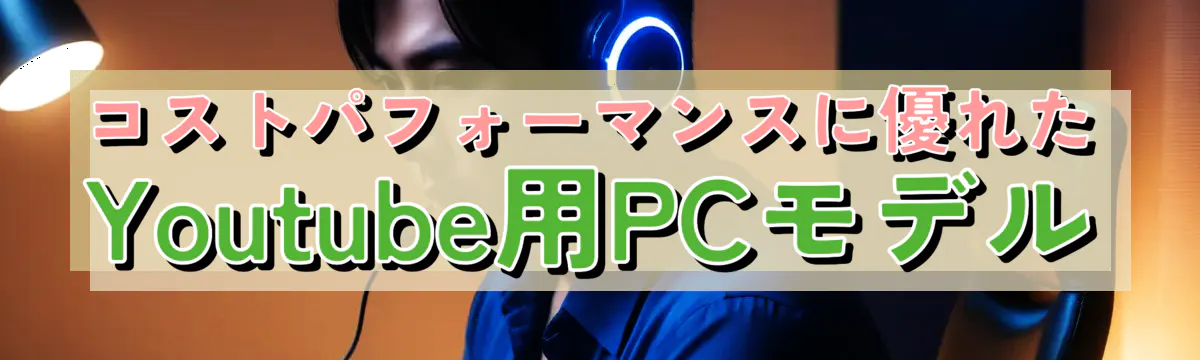 コストパフォーマンスに優れたYoutube用PCモデル