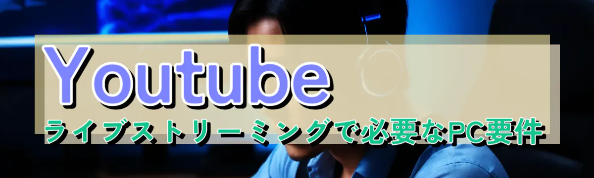 Youtubeライブストリーミングで必要なPC要件