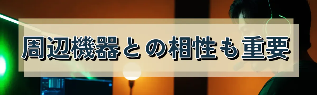 周辺機器との相性も重要