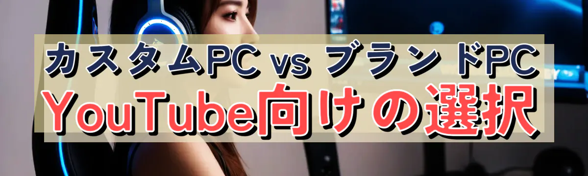 カスタムPC vs ブランドPC YouTube向けの選択