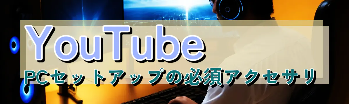 YouTube PCセットアップの必須アクセサリ