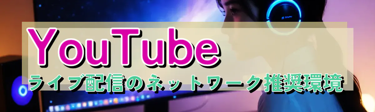 YouTubeライブ配信のネットワーク推奨環境