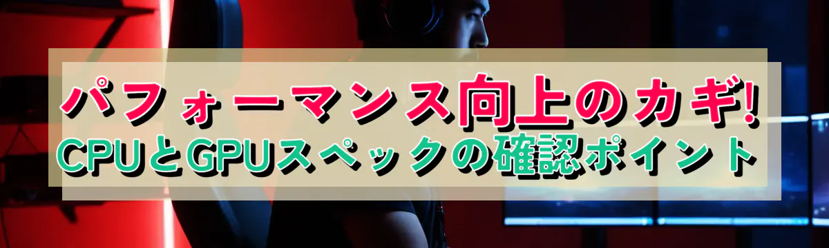 パフォーマンス向上のカギ! CPUとGPUスペックの確認ポイント