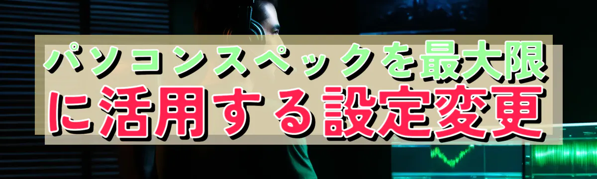 パソコンスペックを最大限に活用する設定変更