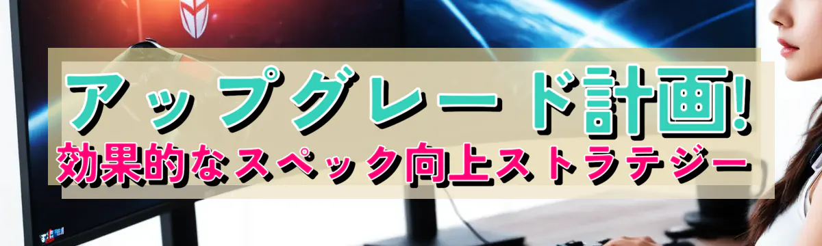 アップグレード計画! 効果的なスペック向上ストラテジー