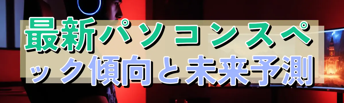 最新パソコンスペック傾向と未来予測