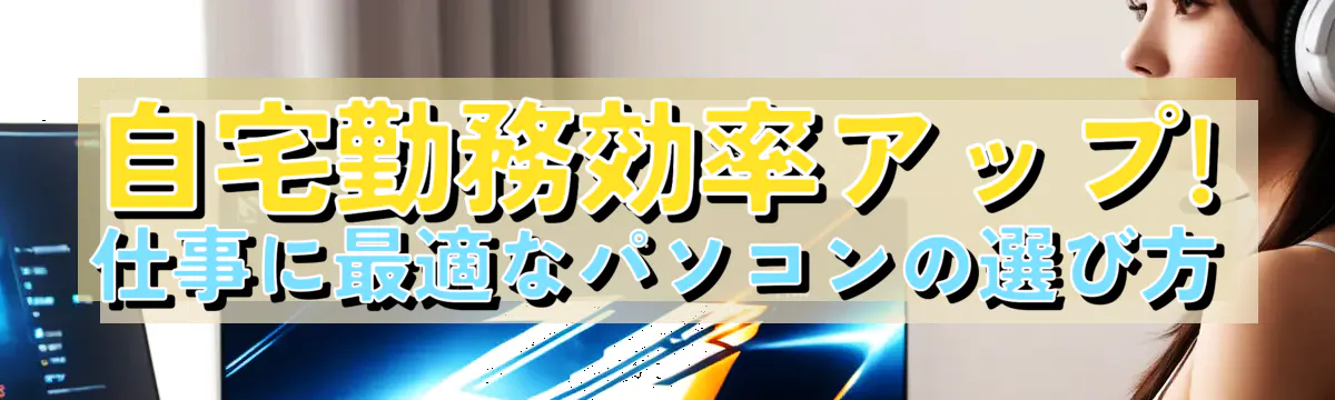 自宅勤務効率アップ! 仕事に最適なパソコンの選び方