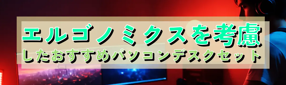 エルゴノミクスを考慮したおすすめパソコンデスクセット