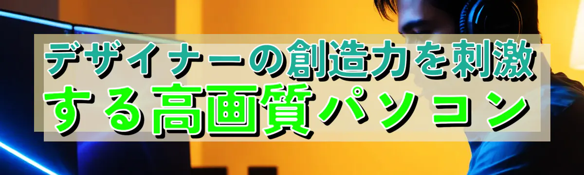 デザイナーの創造力を刺激する高画質パソコン