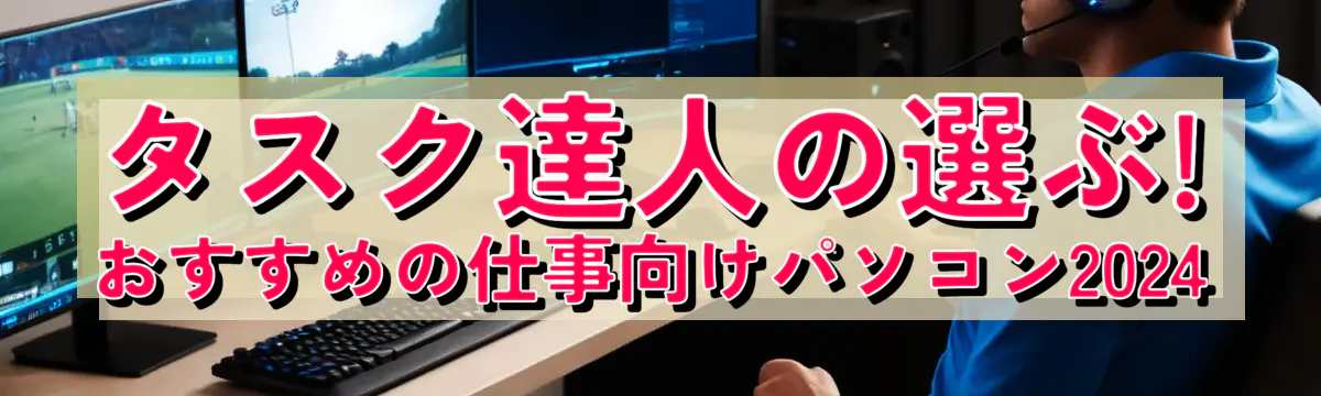 タスク達人の選ぶ! おすすめの仕事向けパソコン2024