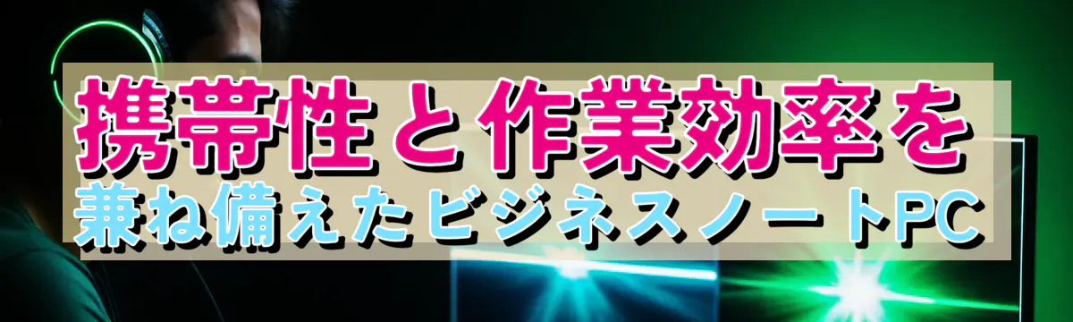 携帯性と作業効率を兼ね備えたビジネスノートPC