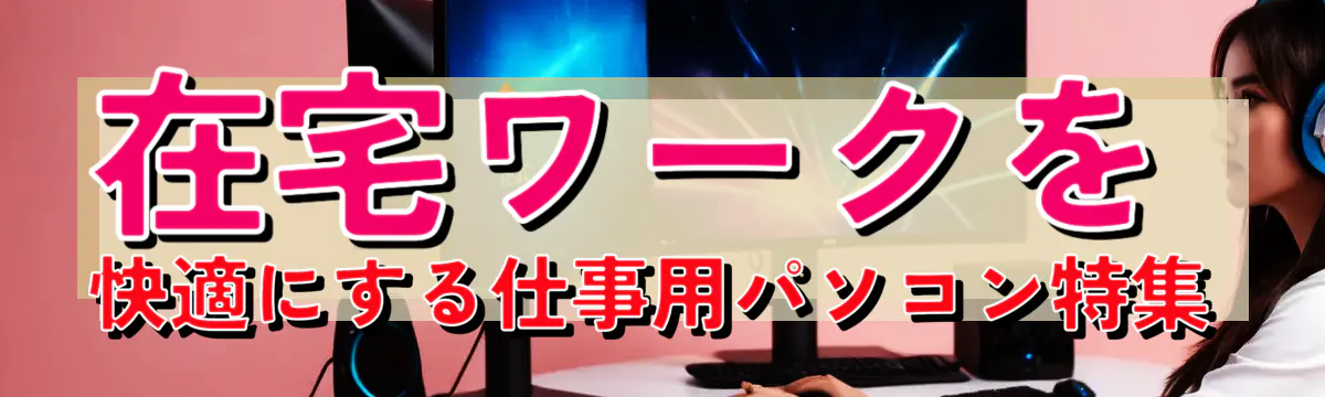 在宅ワークを快適にする仕事用パソコン特集