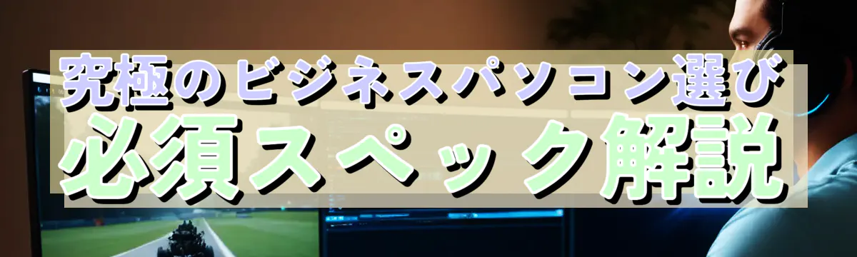 究極のビジネスパソコン選び 必須スペック解説