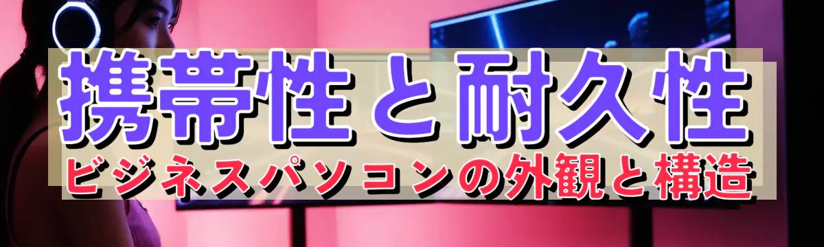 携帯性と耐久性 ビジネスパソコンの外観と構造