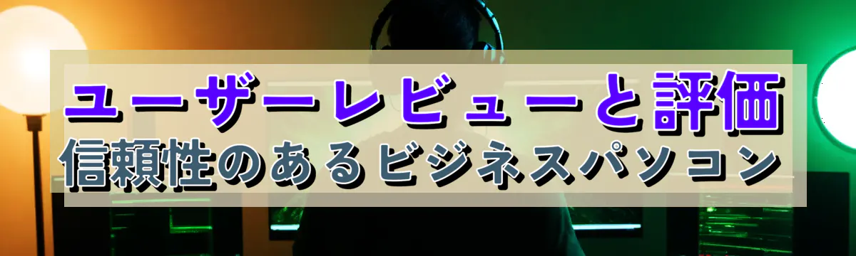 ユーザーレビューと評価 信頼性のあるビジネスパソコン