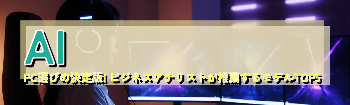 AI PC選びの決定版! ビジネスアナリストが推薦するモデルTOP5