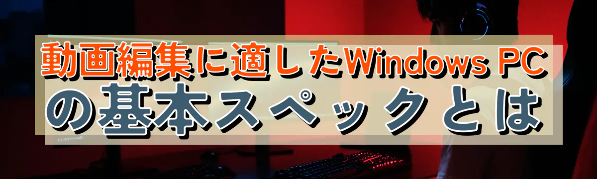 動画編集に適したWindows PCの基本スペックとは
