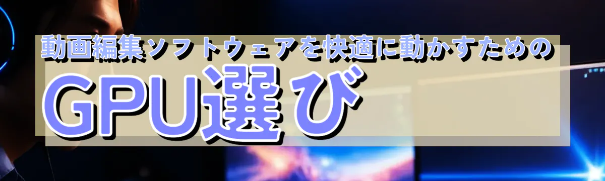 動画編集ソフトウェアを快適に動かすためのGPU選び

