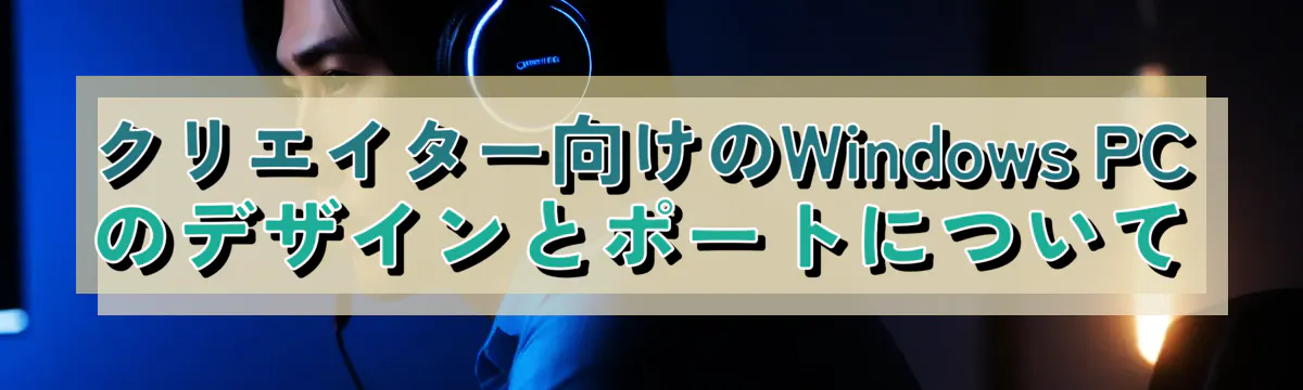 クリエイター向けのWindows PCのデザインとポートについて
