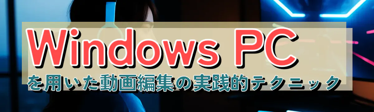 Windows PCを用いた動画編集の実践的テクニック

