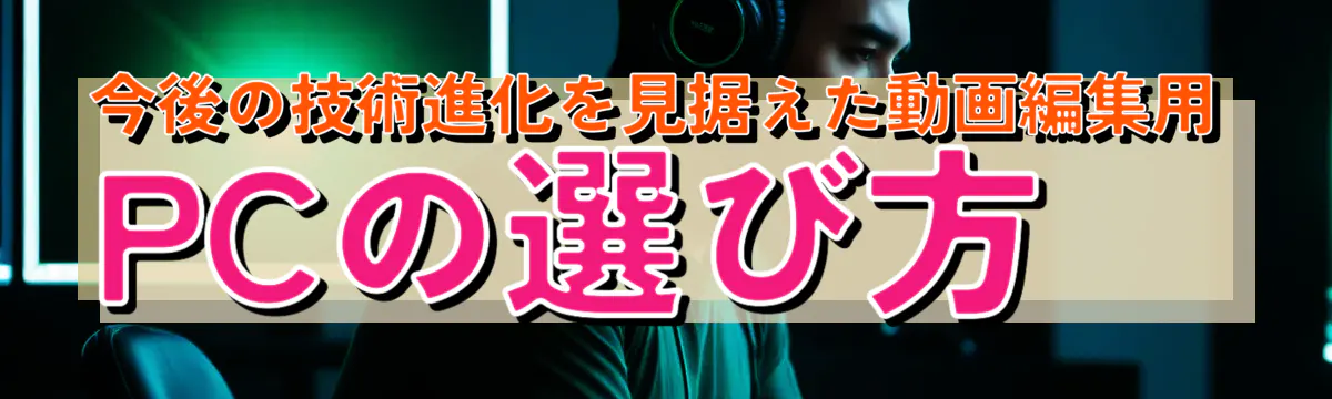 今後の技術進化を見据えた動画編集用PCの選び方
