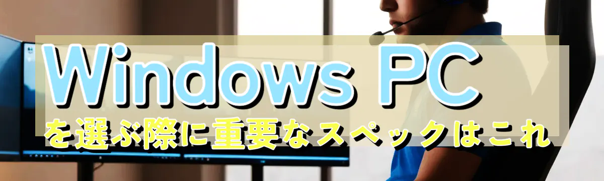 Windows PCを選ぶ際に重要なスペックはこれ