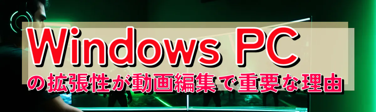 Windows PCの拡張性が動画編集で重要な理由