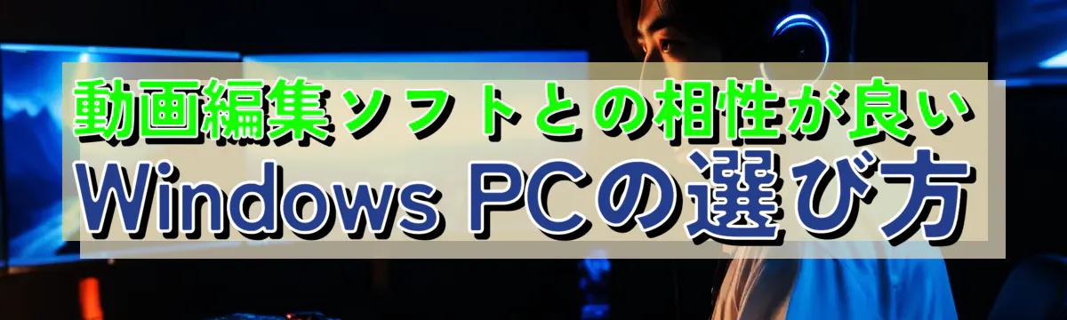 動画編集ソフトとの相性が良いWindows PCの選び方