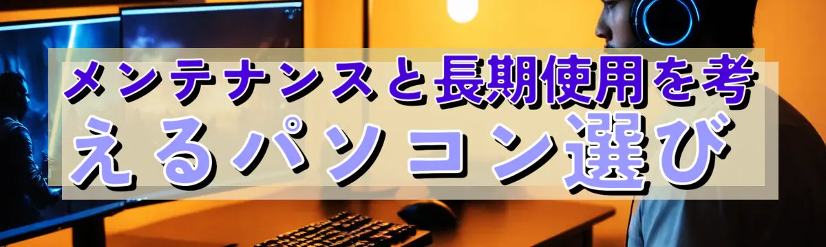 メンテナンスと長期使用を考えるパソコン選び