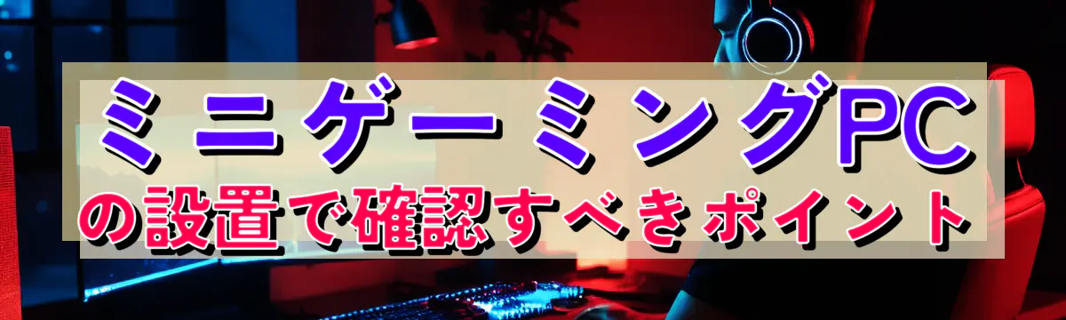 ミニゲーミングPCの設置で確認すべきポイント