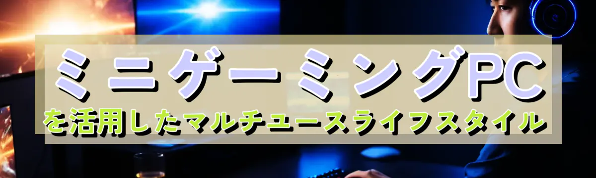 ミニゲーミングPCを活用したマルチユースライフスタイル