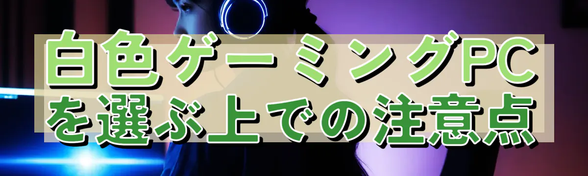 白色ゲーミングPCを選ぶ上での注意点
