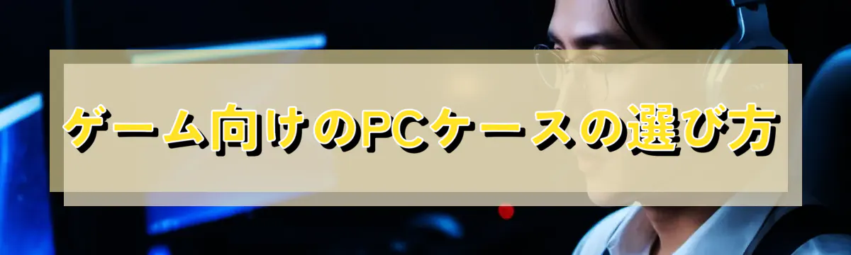 ゲーム向けのPCケースの選び方
