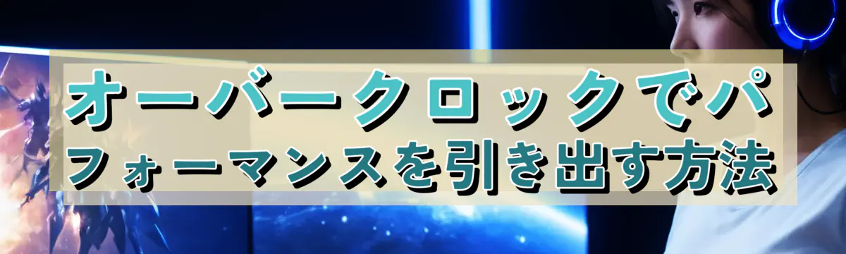 オーバークロックでパフォーマンスを引き出す方法
