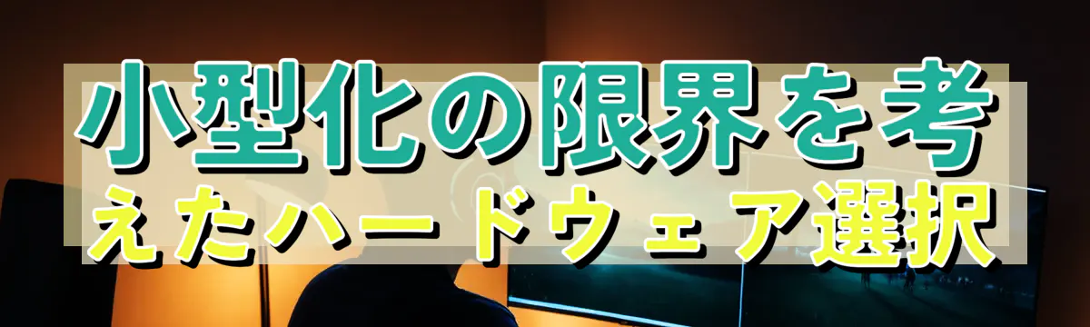 小型化の限界を考えたハードウェア選択
