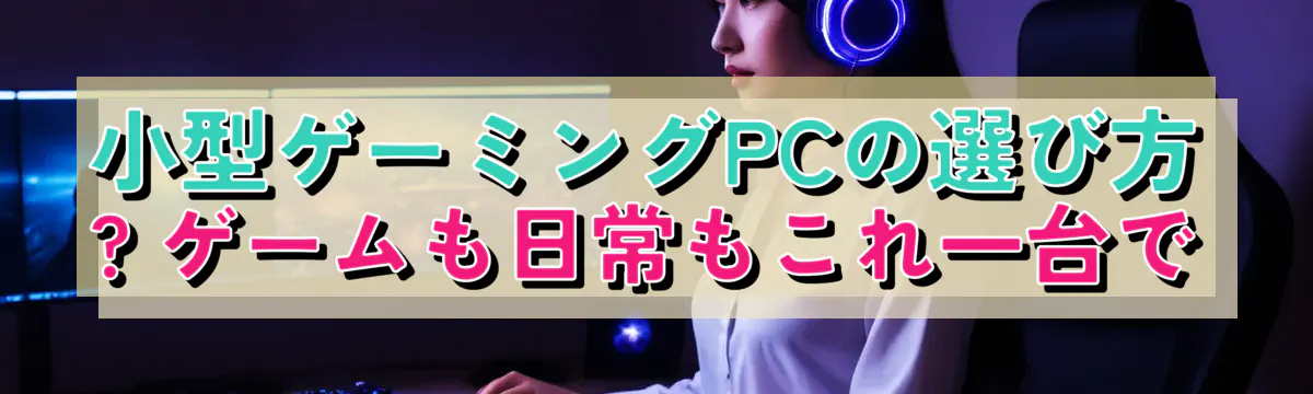小型ゲーミングPCの選び方 ? ゲームも日常もこれ一台で