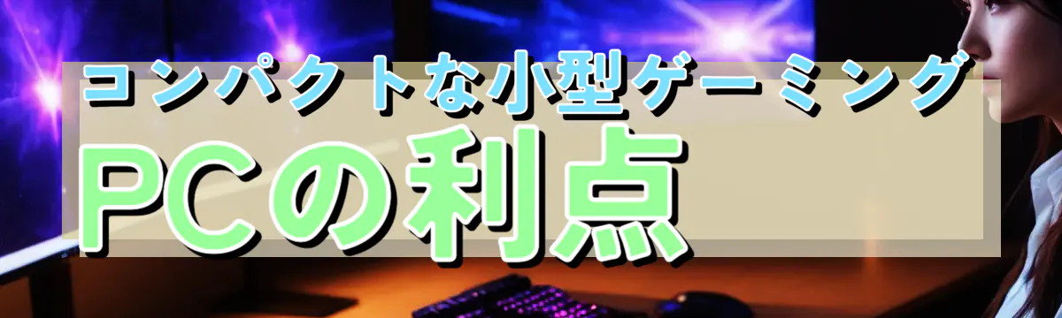 コンパクトな小型ゲーミングPCの利点