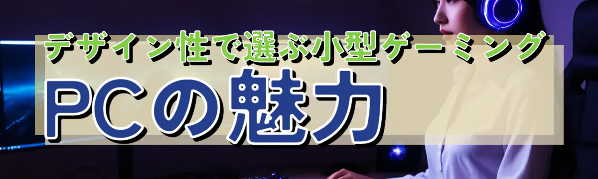 デザイン性で選ぶ小型ゲーミングPCの魅力