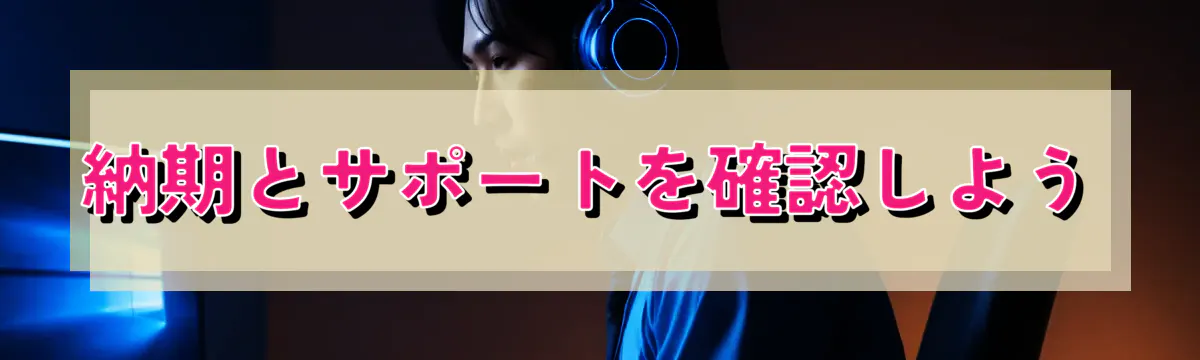 納期とサポートを確認しよう