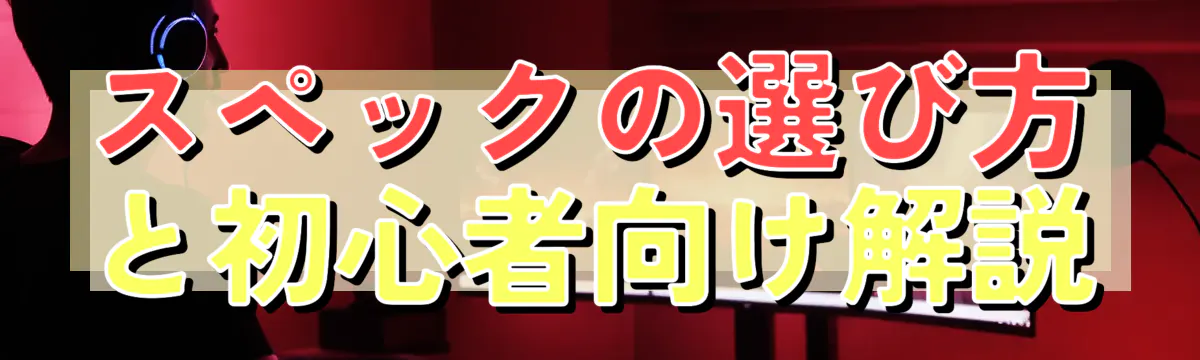 スペックの選び方と初心者向け解説
