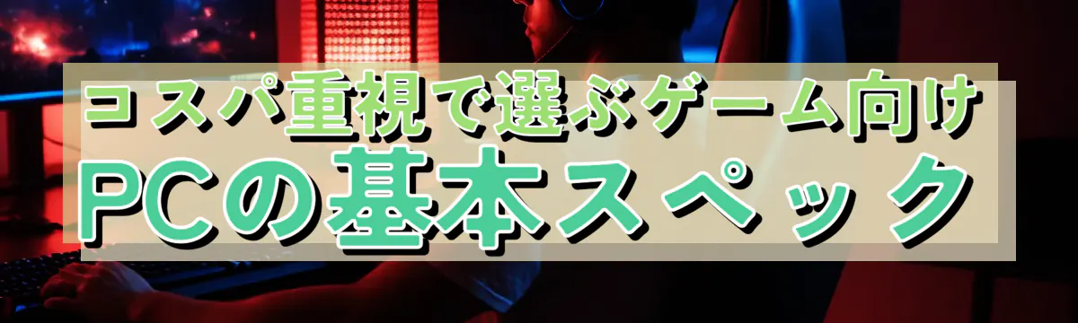 コスパ重視で選ぶゲーム向けPCの基本スペック