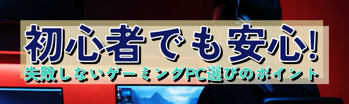 初心者でも安心! 失敗しないゲーミングPC選びのポイント