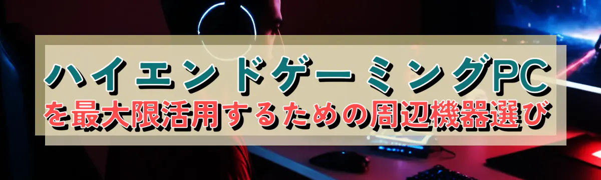 ハイエンドゲーミングPCを最大限活用するための周辺機器選び