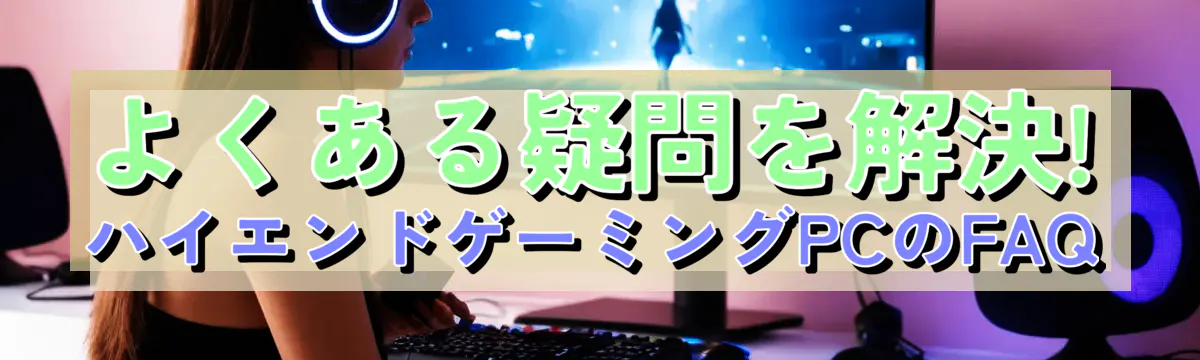 よくある疑問を解決! ハイエンドゲーミングPCのFAQ