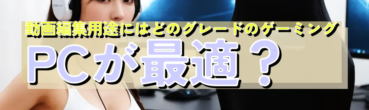 動画編集用途にはどのグレードのゲーミングPCが最適?