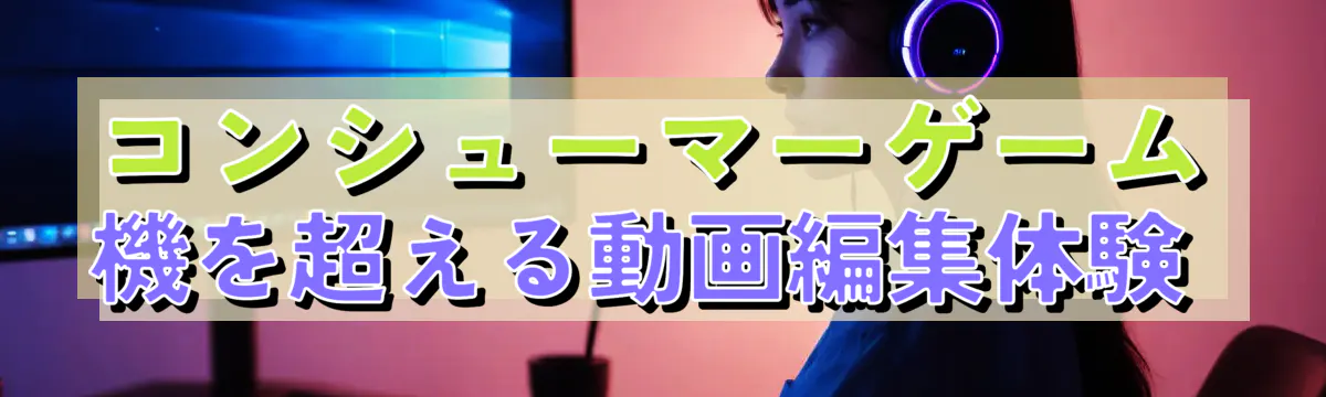 コンシューマーゲーム機を超える動画編集体験