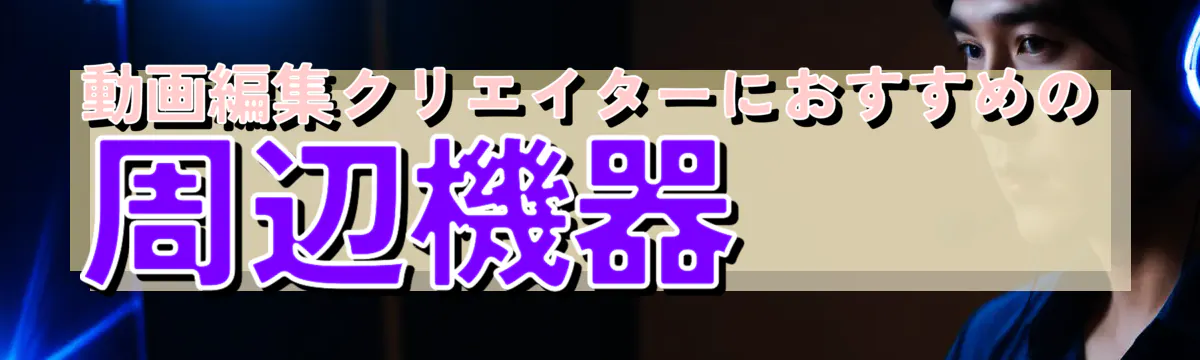 動画編集クリエイターにおすすめの周辺機器
