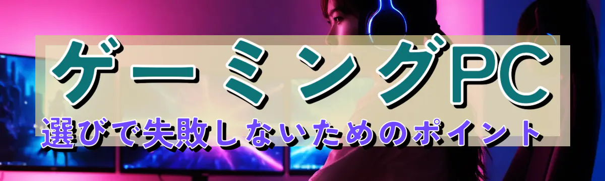 ゲーミングPC選びで失敗しないためのポイント